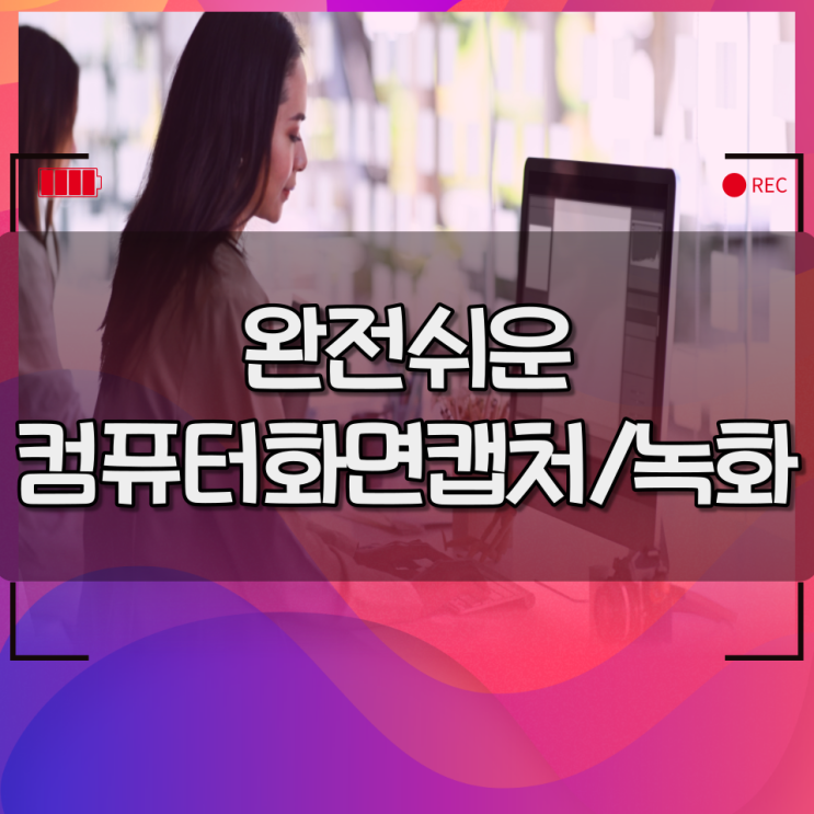 컴퓨터화면캡쳐 / 녹화 손쉽게 하는 네가지 방법! 컴퓨터화면캡쳐 / 녹화 손쉽게 하는 네가지 방법!