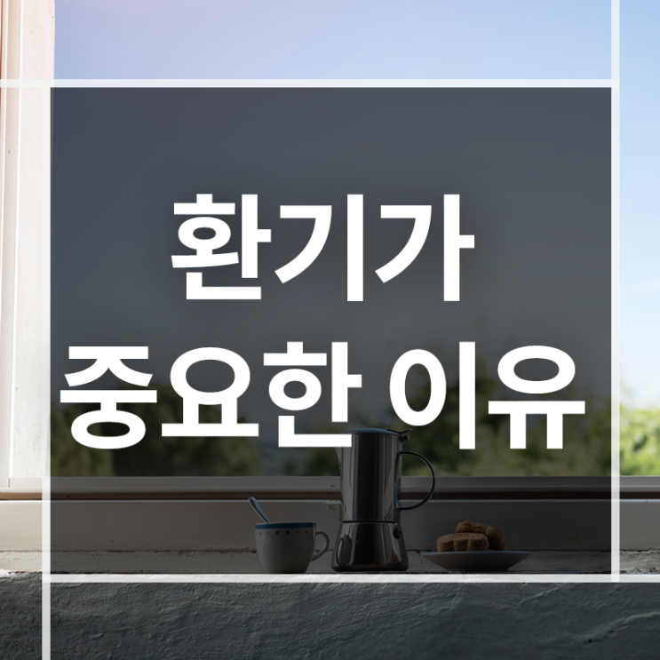  날씨가 추워도 실내환기를 자주 해야하는 이유는