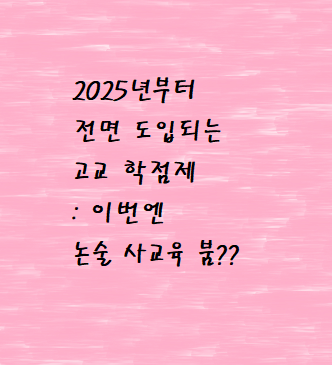 2025년부터 전면 도입되는 고교 학점제 - 이번엔 "서술" 그리고 "엄마들의 클릭" 이 중요해진다?!?