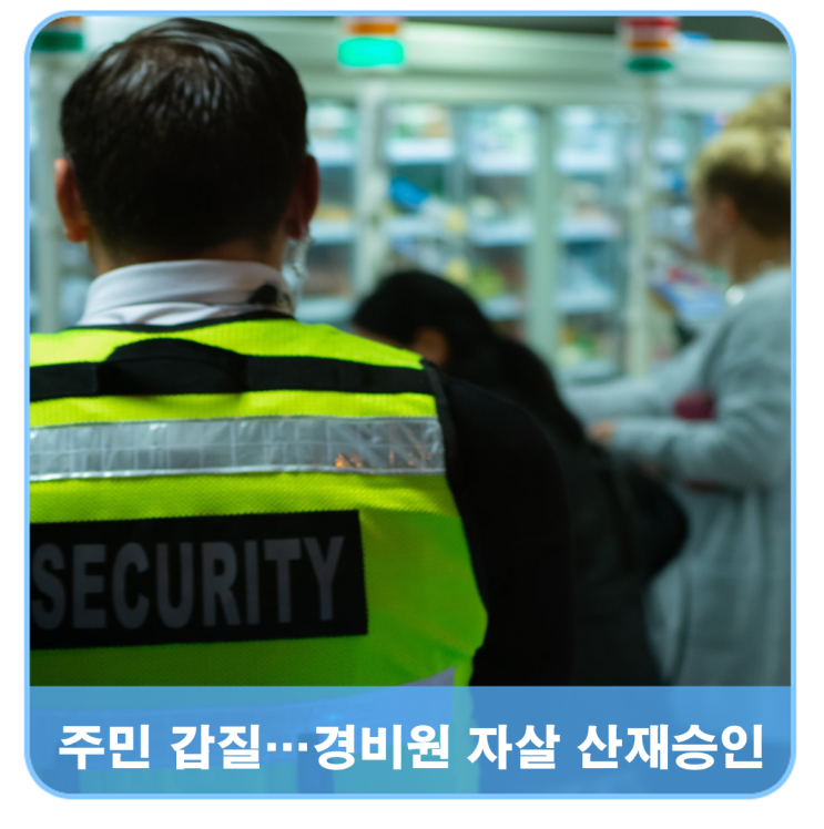  입주민 갑질 때문에 … 경비원 자살산재 업무상재해 인정사례