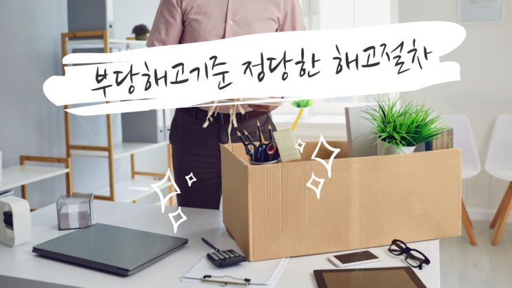 부당해고기준과 정당한 해고절차의 진행은?