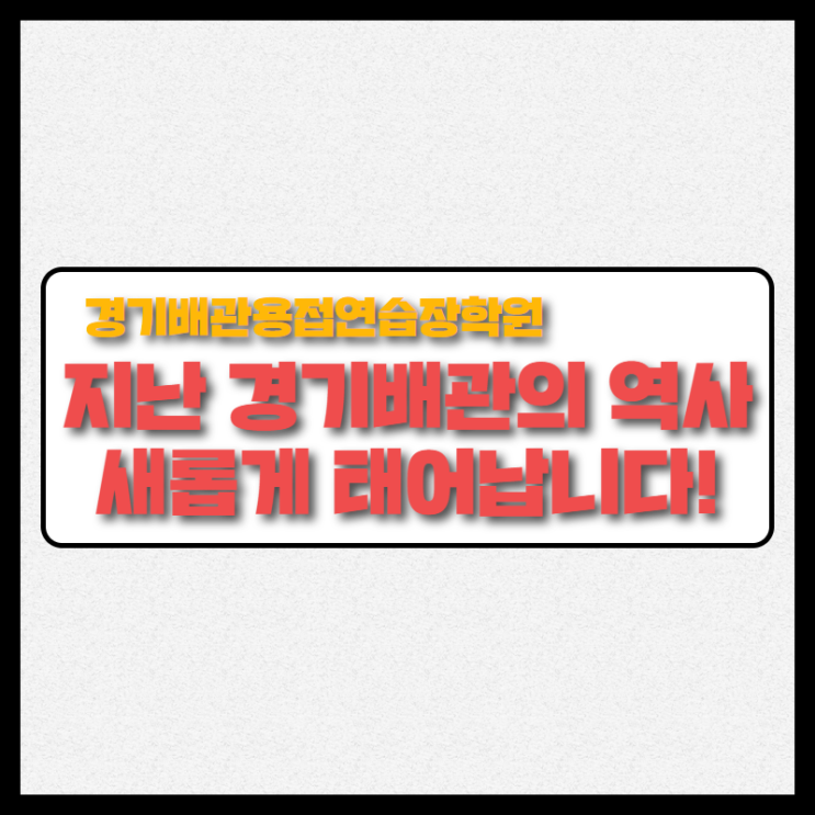  용접학원 경기배관! 지난 경기배관 역사 새롭게 태어나다!
