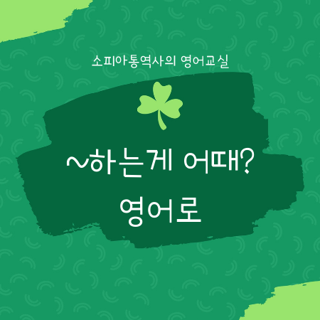  제안할 때 쓰는 영어 (2) : ~하는게 어떠세요? 영어로