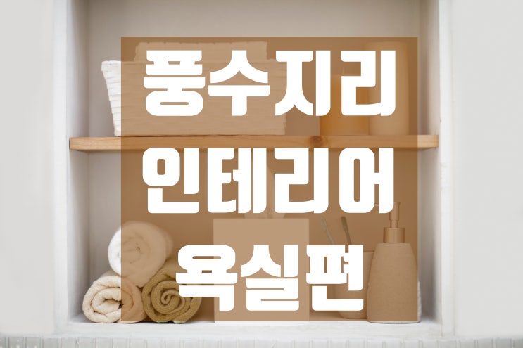  [인테리어 꿀팁] 풍수지리 인테리어 욕실편!