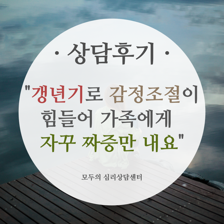  상담후기) 화정심리상담, 갱년기로 감정조절이 힘들어 가족에게 자꾸 짜증만 내요(갱년기감정기복, 여성갱년기우울증, 열등감 심리상담, 여성갱년기증상, 자존감회복, 갱년기 심리상담)
