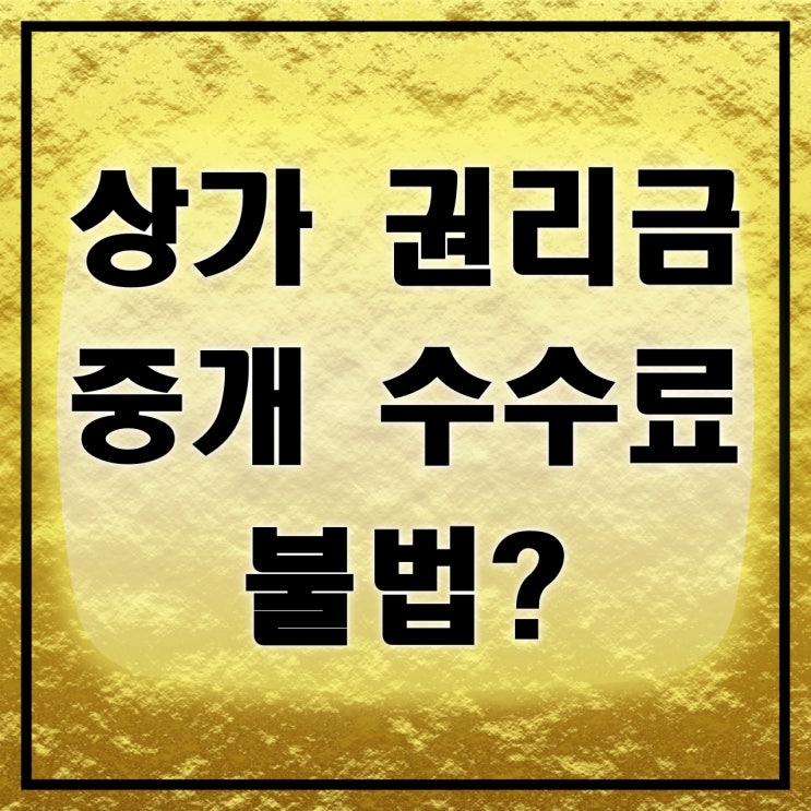  상가 권리금 계약 중개 수수료 불법?