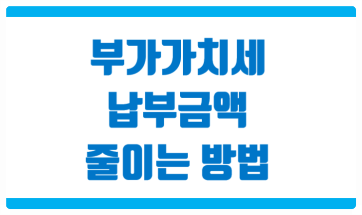  부가가치세 납부 금액을 줄이는 절세 방법