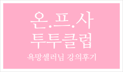  [강의 후기] 온. 프. 사 투투클럽 만 원의 행복- 욕망 셀러님 강의