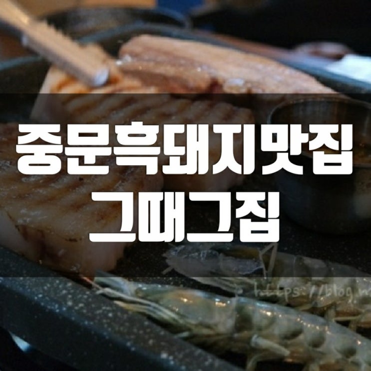 중문흑돼지맛집 그때그집-제주도 맛집리스트