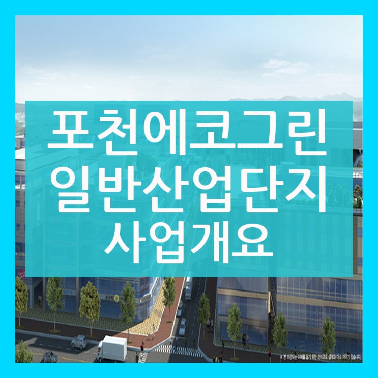  포천에코그린 일반산업단지 사업개요!!!!