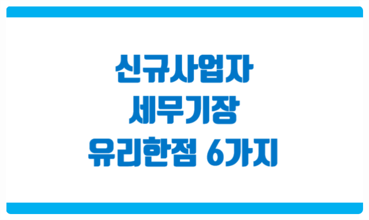  신규사업자 세무기장 기장대리 맡기면 유리한 점 6가지