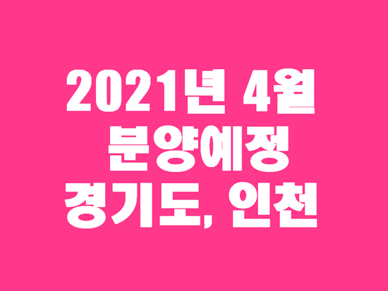 2021년 경기도 인천 4월 아파트 분양일정 참고하세요