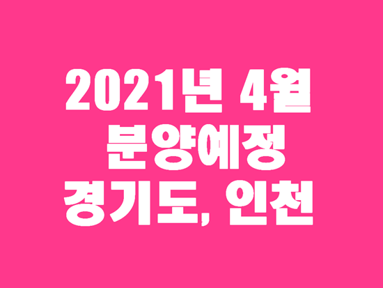  2021년 경기도 인천 4월 아파트 분양일정 참고하세요
