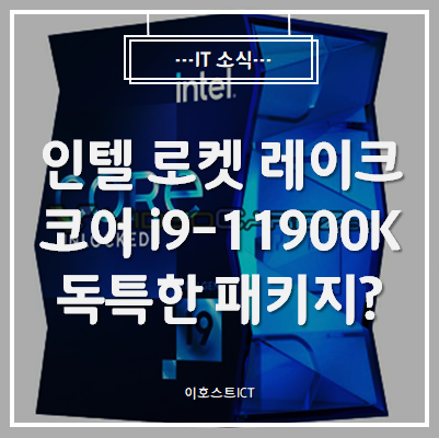  [IT 소식] 인텔 로켓 레이크 코어 i9-11900K도 독특한 패키지 채택?