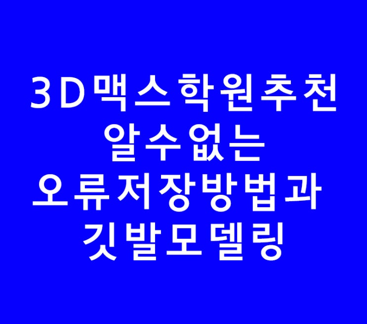 3DS MAX 3D 맥스학원추천,알수없는오류해결과 깃발모델링