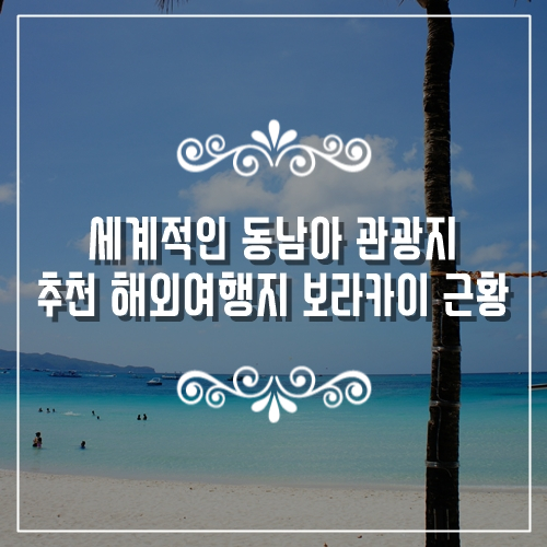  세계적인 동남아 관광지 추천 해외여행지 보라카이 근황