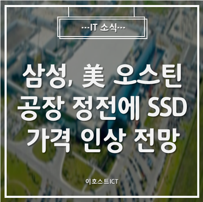 [IT 소식] 삼성, 美 오스틴 공장 정전에 SSD 가격 인상 전망