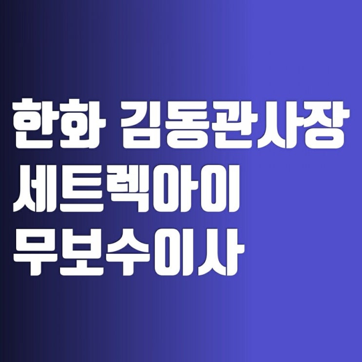 김동관 사장 한화에어로스페이스 주가 쎄트렉아이 주가