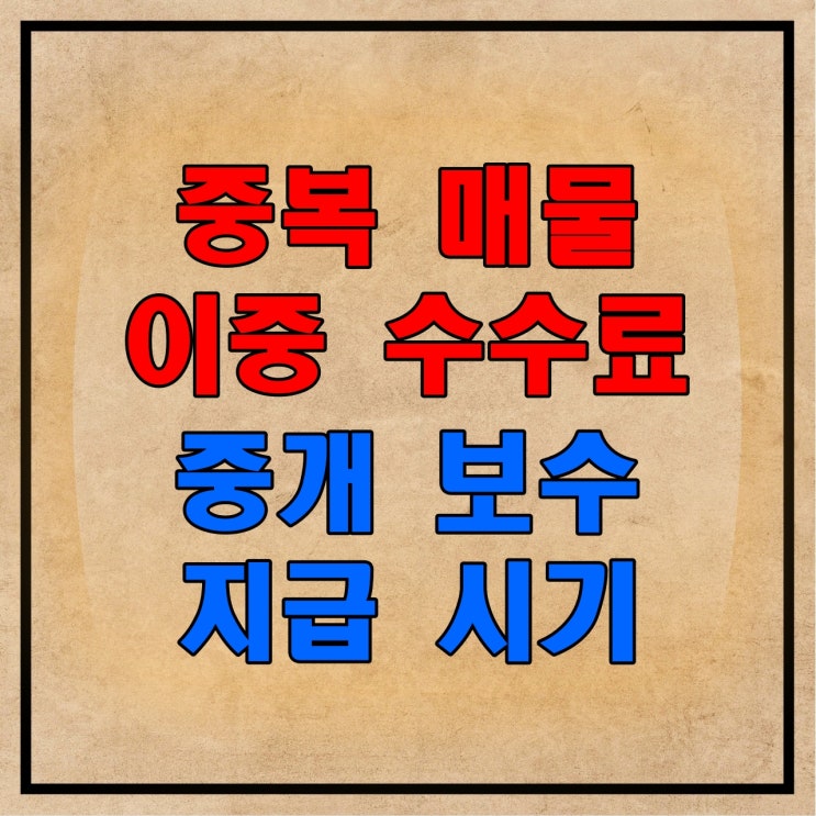  부동산 중복 매물 이중 수수료, 중개 보수 지급 시기