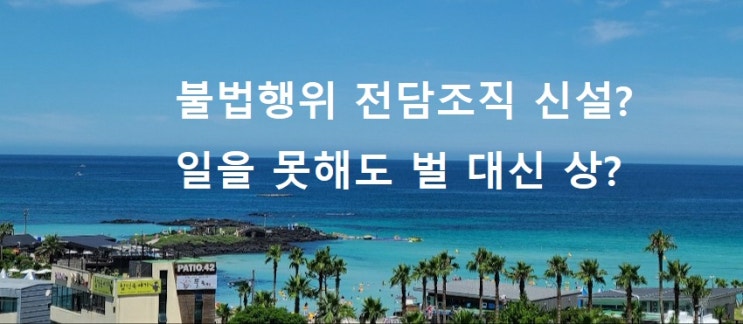  국토부 불법행위 대응 전담조직 신설? 일을 못하면 벌을 줘야 하는데 상을 주네요