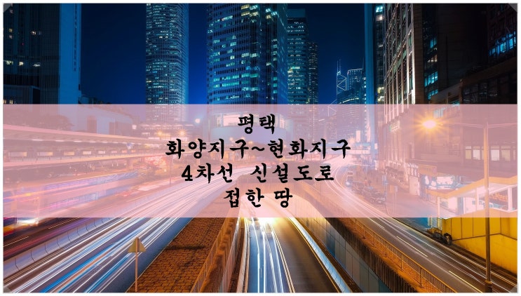  평택 화양지구 ~ 현화지구 신설도로에 붙게 되는 땅!!! 전면 잘 나와요~