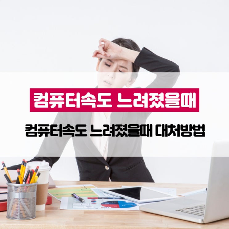 컴퓨터속도 느려졌을때 대처방법