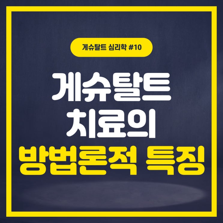  [게슈탈트심리학 #10] 게슈탈트 치료의 방법론적 특징