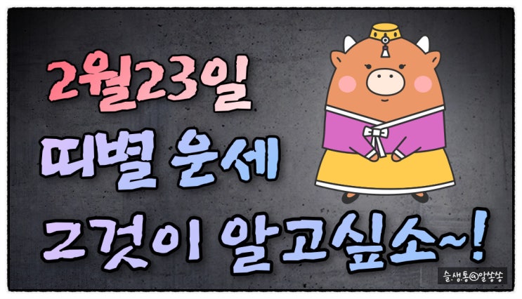  " 띠별 오늘의 운세 " 그것이 알고 싶소 (2월 23일)