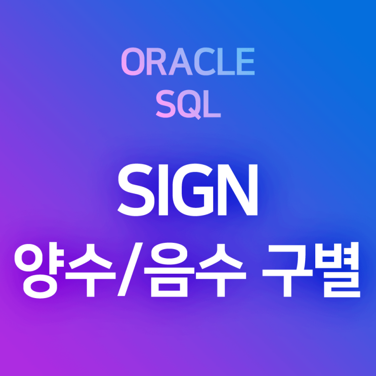  [오라클/SQL] SIGN : 양수/음수/0을 구별하여 부호를 판정하여 주는 함수(* 반환값 : -1, 0, 1)