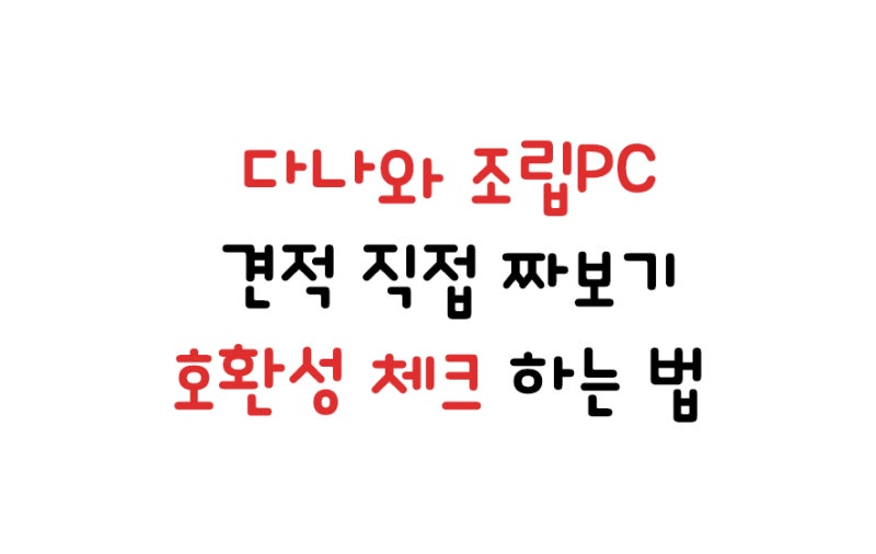 다나와 조립 PC 견적 직접 짜보자!! (호환성 체크 하는 법) : 네이버 블로그 다나와 조립 Pc 견적 직접 짜보자!! (호환성 체크 하는 법) : 네이버 블로그