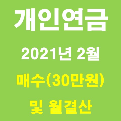  개인연금 2021년 02월 매수기록 및 월결산
