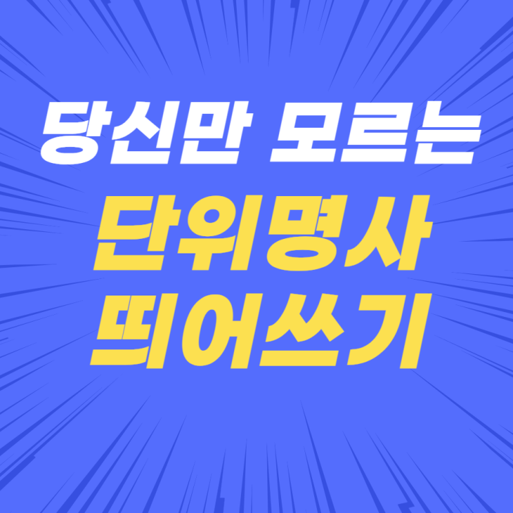당신만 모르는 단위명사 띄어쓰기! 당신만 모르는 단위명사 띄어쓰기!