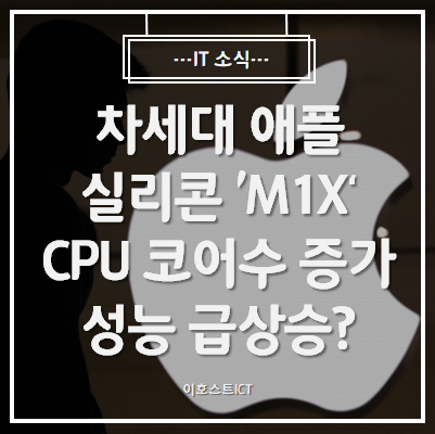[IT 소식] 차세대 애플 실리콘 'M1X'... CPU 코어수 증가로 성능 급상승할까?