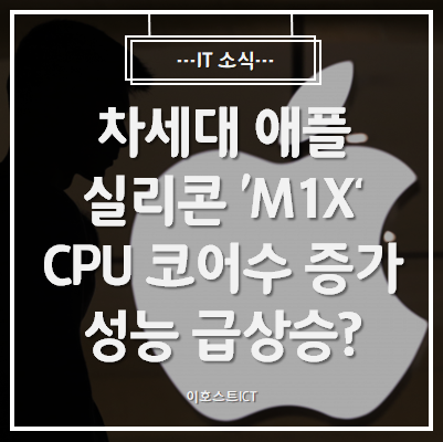  [IT 소식] 차세대 애플 실리콘 'M1X'... CPU 코어수 증가로 성능 급상승할까?