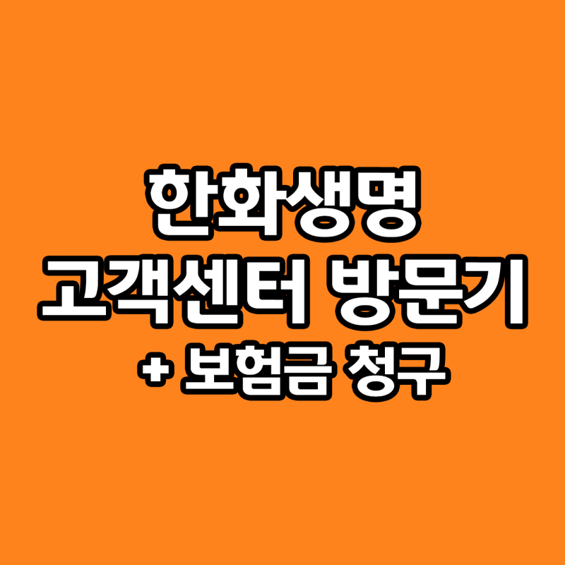 한화생명 고객센터 방문해 보험금 청구 방법 + 강남고객센터 방문 후기