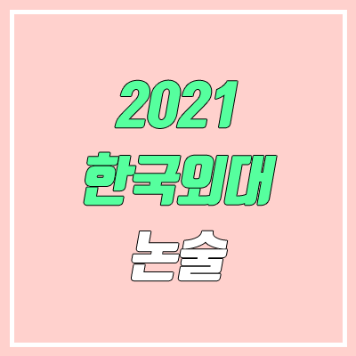 한국외국어대학교 논술 전형, 시험 (2021학년도, 인문계) 한국외국어대학교 논술 전형, 시험 (2021학년도, 인문계)