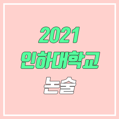 인하대학교 논술 전형, 시험 (2021학년도, 인문계) 인하대학교 논술 전형, 시험 (2021학년도, 인문계)