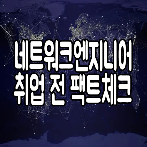  네트워크엔지니어 취업 전 팩트체크!
