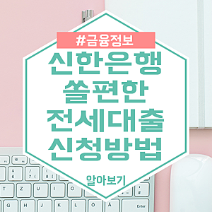 신한은행 쏠편한 전세대출(주택금융공사) 대상 및 신청방법 정리 알아보기