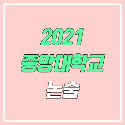 중앙대학교 논술 전형, 시험 (2021학년도, 인문계) 중앙대학교 논술 전형, 시험 (2021학년도, 인문계)