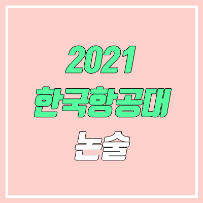한국항공대학교 논술 전형, 시험 (2021학년도, 인문계) 한국항공대학교 논술 전형, 시험 (2021학년도, 인문계)