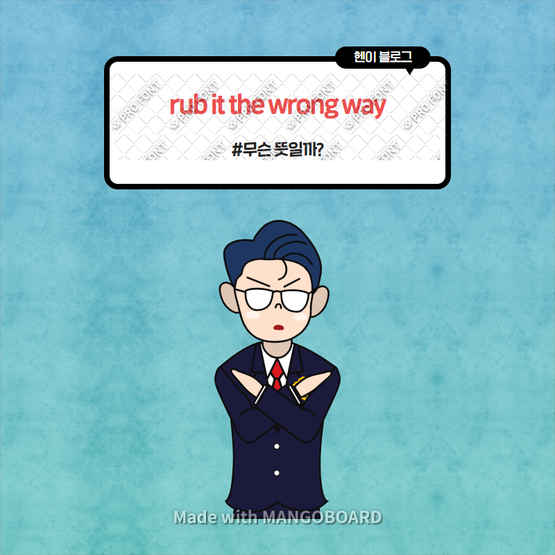 rub the wrong way 는 무슨 뜻일까? : 네이버 블로그