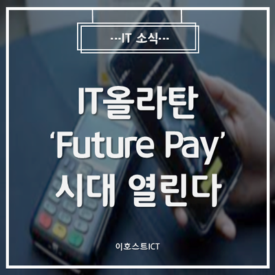  [IT 소식] IT 올라탄 'Future Pay' 시대 열린다