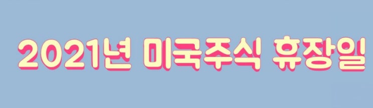  미국주식 휴장일 - 2021년 미국 증시 휴장일 정리