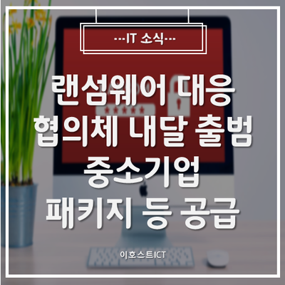  [IT 소식] 랜섬웨어 대응 협의체 내달 출범...중소기업 패키지 등 공급