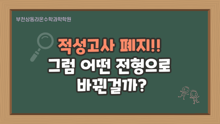  부천상동수학과학학원     적성고사 폐지!! 그럼 어떤 전형으로 바뀐걸까?