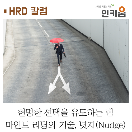  [HRD 칼럼] 현명한 선택을 유도하는 힘_마인드 리딩의 기술, 넛지(Nudge)