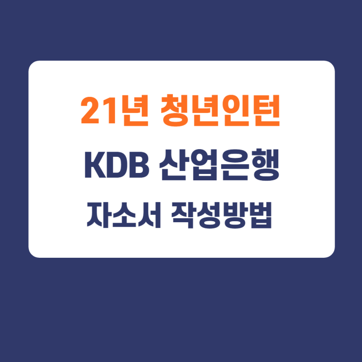 2021년 청년인턴/ KDB산업은행 인턴채용지원 자기소개서 작성방법 2021년 청년인턴/ KDB산업은행 인턴채용지원 자기소개서 작성방법