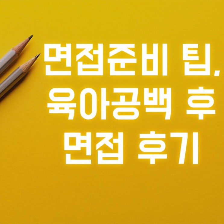  육아공백 후 재취업, 면접 후기, 면접준비 팁(예상질문)