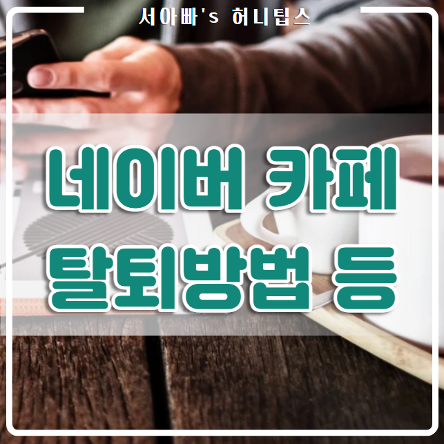  네이버 카페 탈퇴 방법 등(닉네임 변경, 쪽지 확인 차단, 이전 과거 글 삭제)